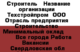 Строитель › Название организации ­ Техстройпром, ООО › Отрасль предприятия ­ Строительство › Минимальный оклад ­ 80 000 - Все города Работа » Вакансии   . Свердловская обл.,Артемовский г.